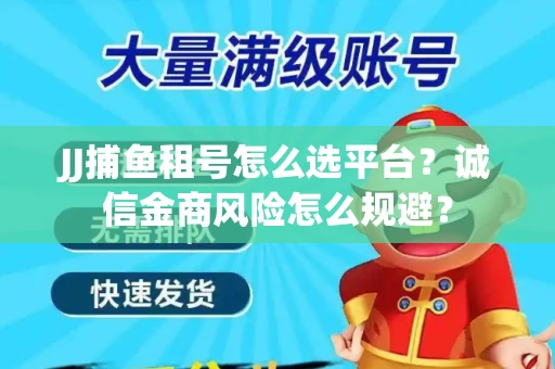 JJ捕鱼租号怎么选平台？诚信金商风险怎么规避？