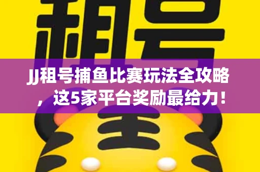 JJ租号捕鱼比赛玩法全攻略，这5家平台奖励最给力！
