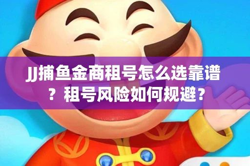 JJ捕鱼金商租号怎么选靠谱？租号风险如何规避？