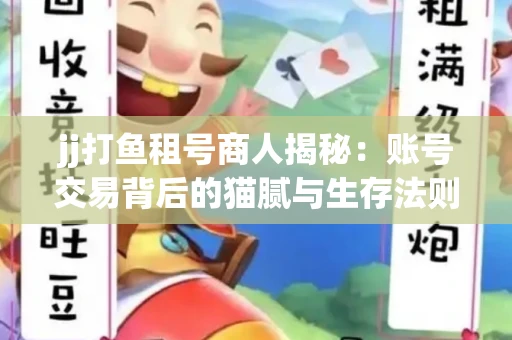jj打鱼租号商人揭秘：账号交易背后的猫腻与生存法则