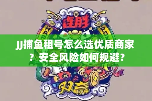 JJ捕鱼租号怎么选优质商家？安全风险如何规避？