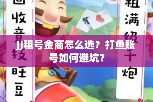 JJ租号金商怎么选？打鱼账号如何避坑？