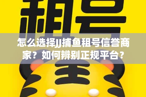 怎么选择JJ捕鱼租号信誉商家？如何辨别正规平台？