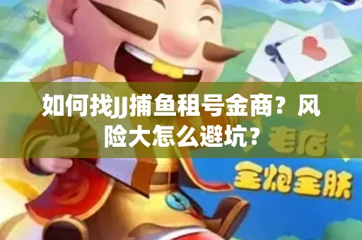 如何找JJ捕鱼租号金商？风险大怎么避坑？