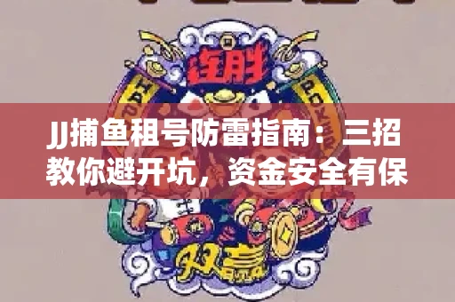 JJ捕鱼租号防雷指南：三招教你避开坑，资金安全有保障