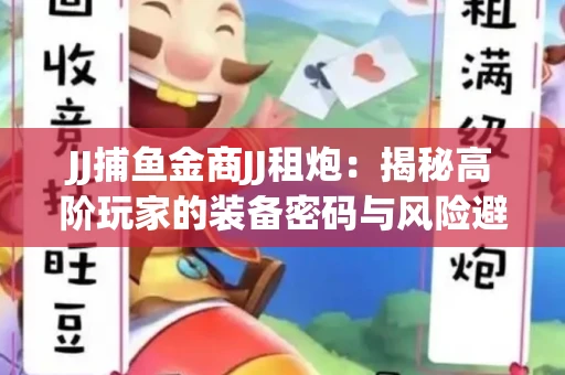 JJ捕鱼金商JJ租炮：揭秘高阶玩家的装备密码与风险避坑指南