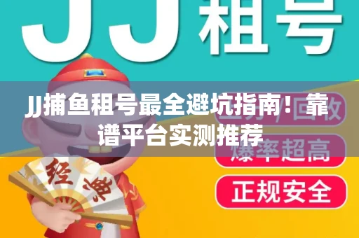 JJ捕鱼租号最全避坑指南！靠谱平台实测推荐
