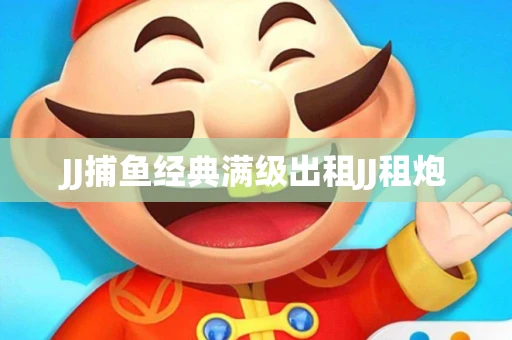 JJ捕鱼经典满级出租JJ租炮