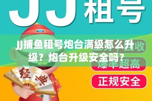 JJ捕鱼租号炮台满级怎么升级？炮台升级安全吗？