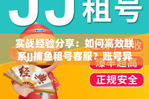 实战经验分享：如何高效联系JJ捕鱼租号客服？账号异常24小时解封秘诀