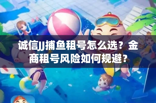 诚信JJ捕鱼租号怎么选？金商租号风险如何规避？