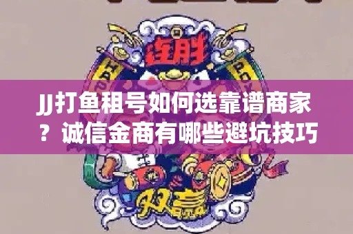 JJ打鱼租号如何选靠谱商家？诚信金商有哪些避坑技巧？