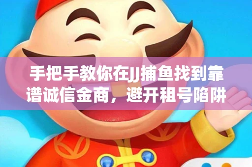 手把手教你在JJ捕鱼找到靠谱诚信金商，避开租号陷阱