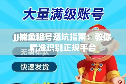 JJ捕鱼租号避坑指南：教你精准识别正规平台