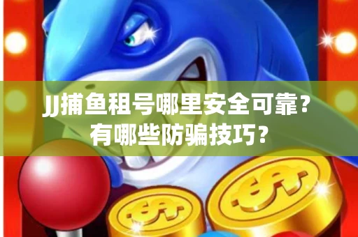 JJ捕鱼租号哪里安全可靠？有哪些防骗技巧？