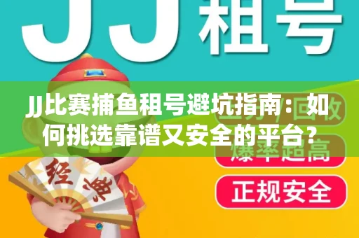 JJ比赛捕鱼租号避坑指南：如何挑选靠谱又安全的平台？