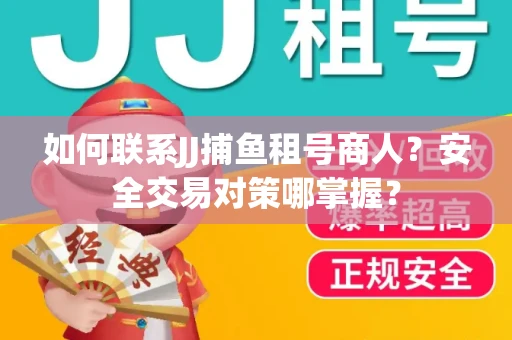 如何联系JJ捕鱼租号商人？安全交易对策哪掌握？