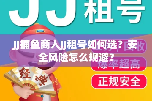 JJ捕鱼商人JJ租号如何选？安全风险怎么规避？