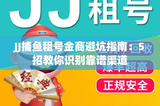 JJ捕鱼租号金商避坑指南：5招教你识别靠谱渠道