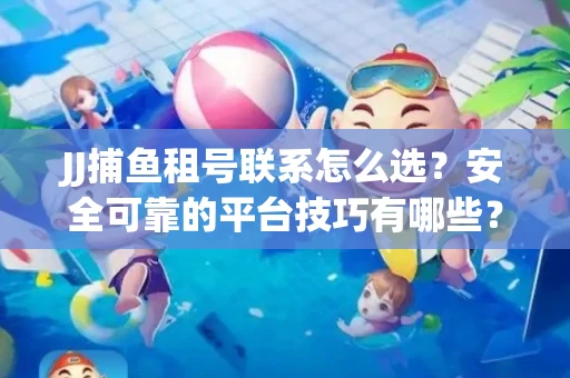 JJ捕鱼租号联系怎么选？安全可靠的平台技巧有哪些？
