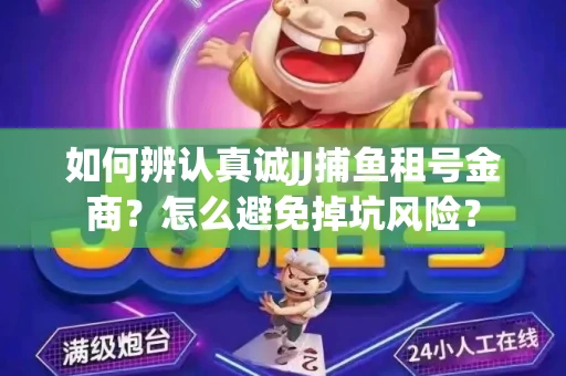 如何辨认真诚JJ捕鱼租号金商？怎么避免掉坑风险？