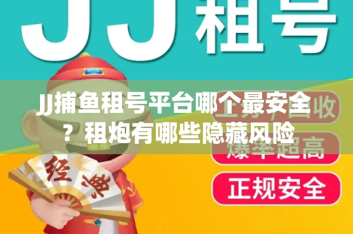 JJ捕鱼租号平台哪个最安全？租炮有哪些隐藏风险