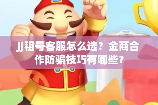 JJ租号客服怎么选？金商合作防骗技巧有哪些？