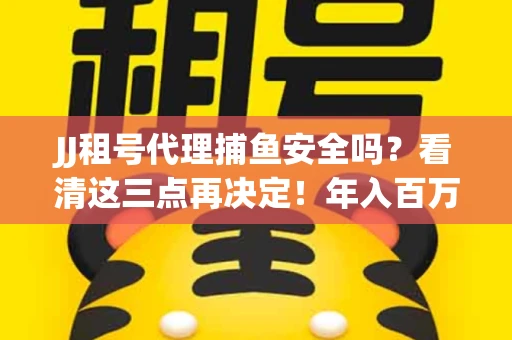 JJ租号代理捕鱼安全吗？看清这三点再决定！年入百万的玩家不慎中招