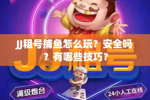 JJ租号捕鱼怎么玩？安全吗？有哪些技巧？
