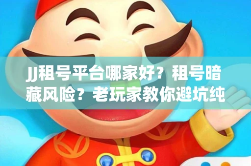 JJ租号平台哪家好？租号暗藏风险？老玩家教你避坑纯干货！
