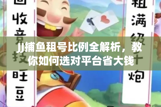 JJ捕鱼租号比例全解析，教你如何选对平台省大钱