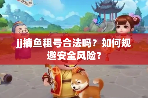 jj捕鱼租号合法吗？如何规避安全风险？