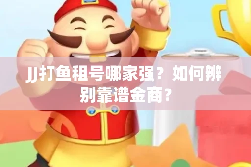 JJ打鱼租号哪家强？如何辨别靠谱金商？