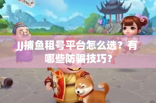 JJ捕鱼租号平台怎么选？有哪些防骗技巧？