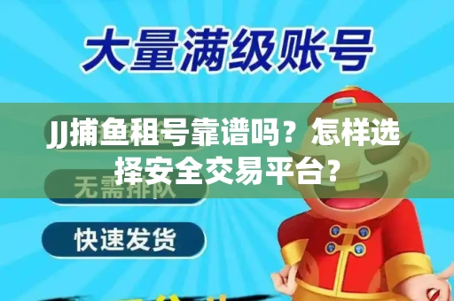 JJ捕鱼租号靠谱吗？怎样选择安全交易平台？