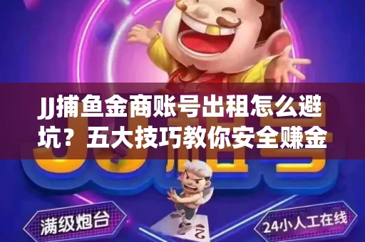 JJ捕鱼金商账号出租怎么避坑？五大技巧教你安全赚金币