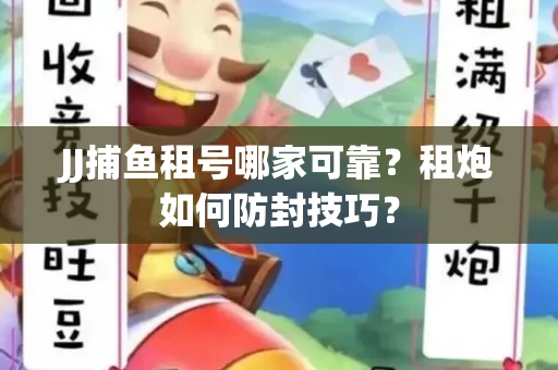 JJ捕鱼租号哪家可靠？租炮如何防封技巧？