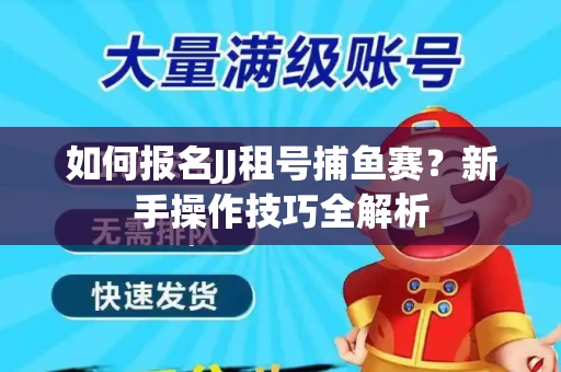 如何报名JJ租号捕鱼赛？新手操作技巧全解析