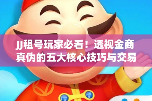 JJ租号玩家必看！透视金商真伪的五大核心技巧与交易避坑全攻略
