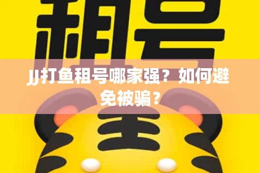 JJ打鱼租号哪家强？如何避免被骗？