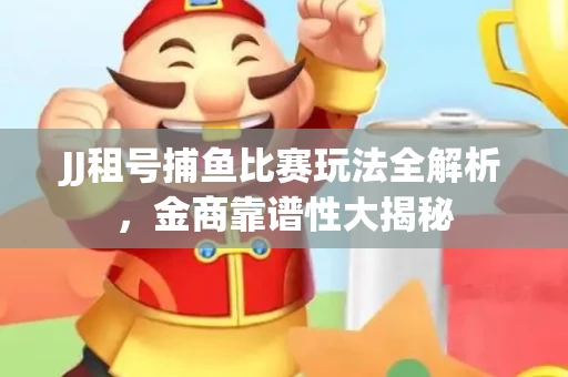 JJ租号捕鱼比赛玩法全解析，金商靠谱性大揭秘