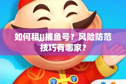 如何租JJ捕鱼号？风险防范技巧有哪家？