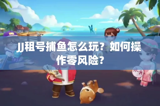 JJ租号捕鱼怎么玩？如何操作零风险？