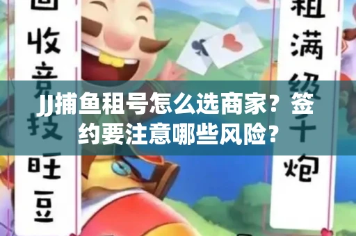 JJ捕鱼租号怎么选商家？签约要注意哪些风险？