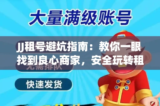 JJ租号避坑指南：教你一眼找到良心商家，安全玩转租号平台！