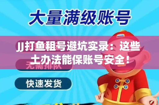 JJ打鱼租号避坑实录：这些土办法能保账号安全！