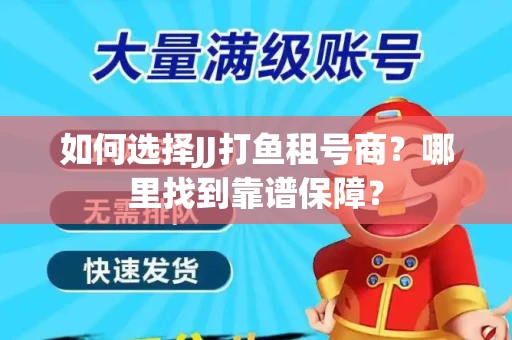 如何选择JJ打鱼租号商？哪里找到靠谱保障？