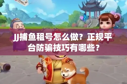 JJ捕鱼租号怎么做？正规平台防骗技巧有哪些？