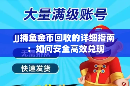 JJ捕鱼金币回收的详细指南：如何安全高效兑现