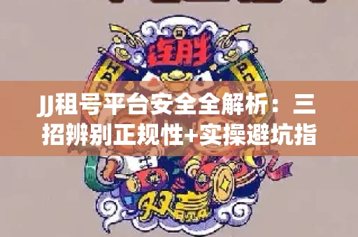 JJ租号平台安全全解析：三招辨别正规性+实操避坑指南